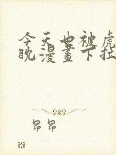 今天也被虎视眈眈漫画下拉式奇漫屋