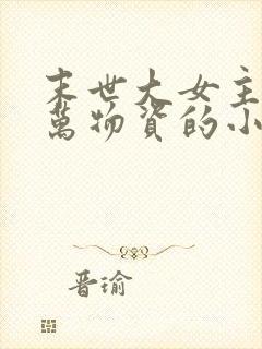 末世大女主有亿万物资的小说