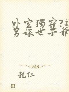 外室独宠?退婚另嫁世子爷请自重》