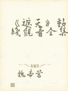 《遮天》动漫在线观看全集高清