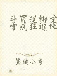 斗罗从绑定千仞雪疯狂进化