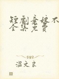 短剧弃娘不自弃全集免费