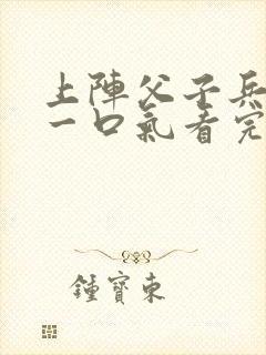 上阵父子兵短剧一口气看完