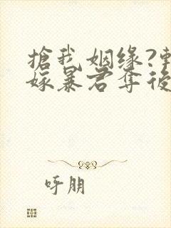 抢我姻缘?转身嫁暴君夺后位都市小说