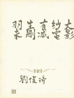 羽生有纱大尺度未删减电影