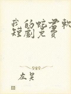 我的蛇君软又妖短剧免费