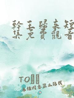 干王归来短剧全集免费观看