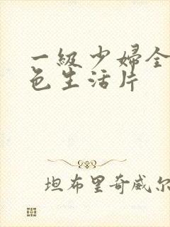 一级少妇全黄性色生活片