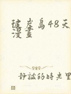 彼岸岛48天后漫画