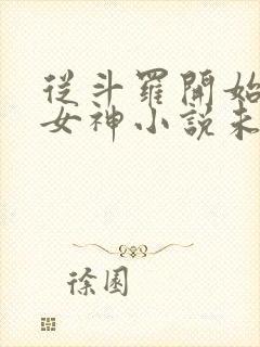 从斗罗开始俘获女神小说未删版全文