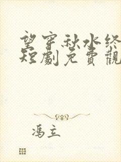 望穿秋水终是空短剧免费观看全集