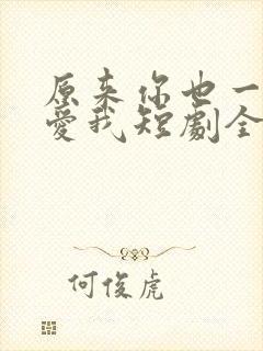 原来你也一直深爱我短剧全集