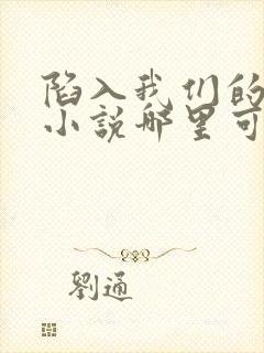 陷入我们的热恋小说哪里可以看