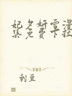 妃夕妍雪漫画全集免费下拉式