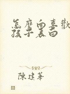 怎么向喜欢的男孩子表白