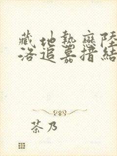 藏地热恋陆芊芊洛追嘉措结局