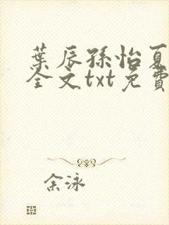 叶辰孙怡夏若雪全文txt免费阅读