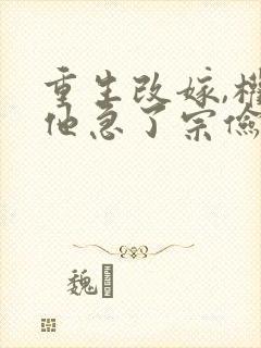 重生改嫁,权臣他急了宗俭哪里更新最快