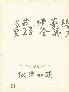 《我,伊蒂丝女皇2》全集免费观看