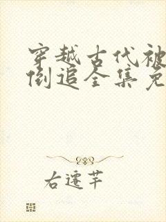 穿越古代被女帝倒追全集免费观看