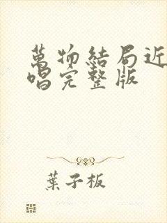 万物结局近了原唱完整版