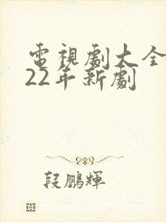 电视剧大全2022年新剧