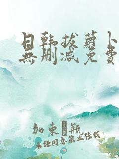 日韩拔萝卜高清无删减免费观看