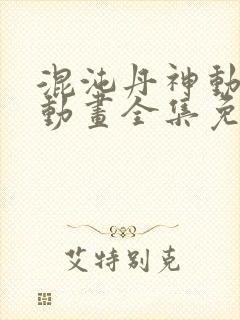 混沌丹神动态漫动画全集免费观看