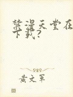 禁漫天堂在哪里下载?