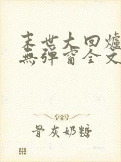 末世大回炉小说无弹窗全文免费阅读