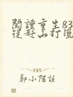 阅读重生83:从赶山打猎开始发家致富