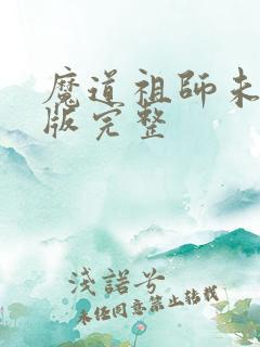 魔道祖师未删减版完整