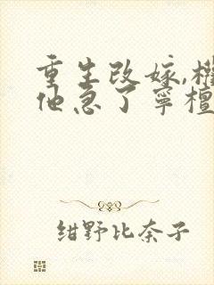 重生改嫁,权臣他急了宁檀宗俭在线阅读