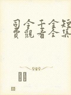 司令千金短剧免费观看全集高清