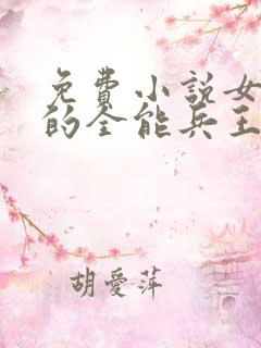 免费小说女总裁的全能兵王