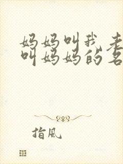 妈妈叫我老公我叫妈妈的名字小说