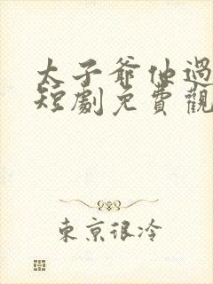 太子爷他过分野短剧免费观看