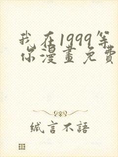 我在1999等你漫画免费全集