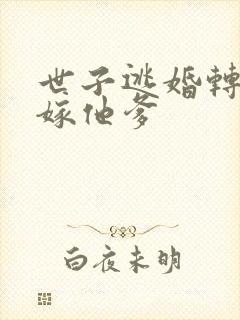 世子逃婚转身改嫁他爹