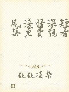 风浅情深短剧全集免费观看