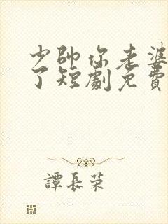 少帅你老婆又跑了短剧免费在线观看