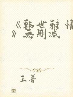 《韩世雅 情事》无删减