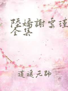 陆娇谢云瑾小说全集