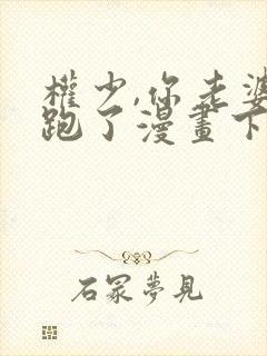 权少,你老婆要跑了漫画下拉式免费