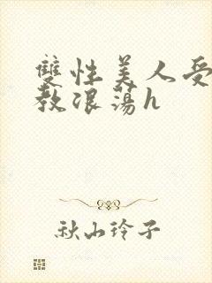 双性美人受被调教浪荡h