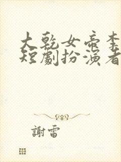 大乾女帝李寒君短剧扮演者是谁