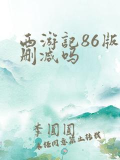 西游记86版有删减吗