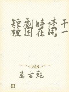 短剧时停千年我被困在同一天完整版