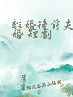 离婚后前夫求复婚 短剧