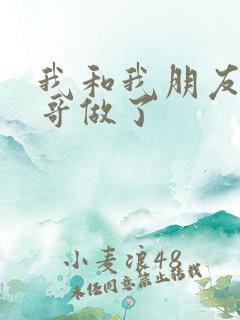 我和我朋友的哥哥做了